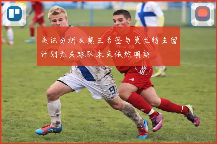 美记分析灰熊三号签与莫兰特去留计划无关球队未来依然明朗