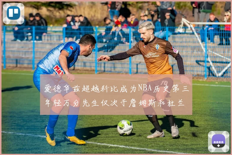 爱德华兹超越科比成为NBA历史第三年轻万分先生仅次于詹姆斯和杜兰特